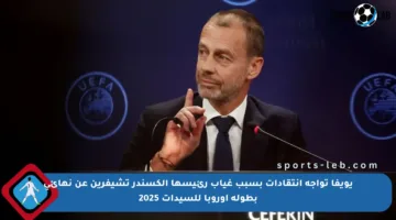 يويفا تواجه انتقادات بسبب غياب رئيسها ألكسندر تشيفرين عن نهائي بطولة أوروبا للسيدات 2025